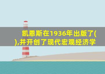 凯恩斯在1936年出版了( ),并开创了现代宏观经济学